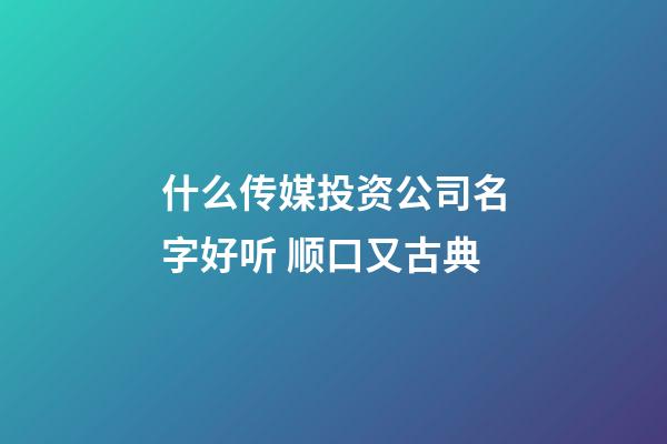 什么传媒投资公司名字好听 顺口又古典-第1张-公司起名-玄机派